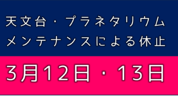 天文台・プラネタリウム利用休止日のお知らせ(3/12.13)